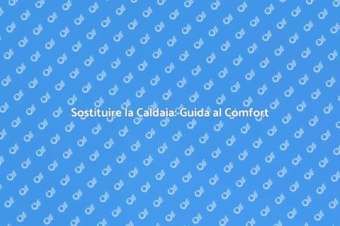 Cambiare la Caldaia: Comfort Domestico