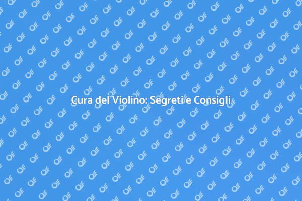 Manutenzione del Violino: Importanza e Consigli