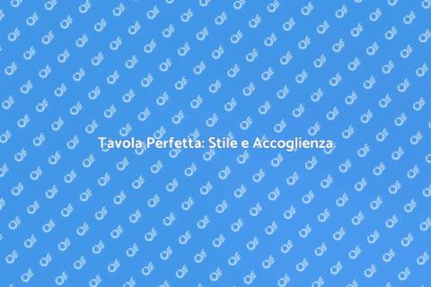 Tavola Ben Apparecchiata: Stile e Creatività
