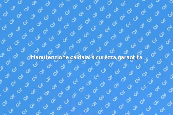 Caldaia a gas: perché fare la revisione