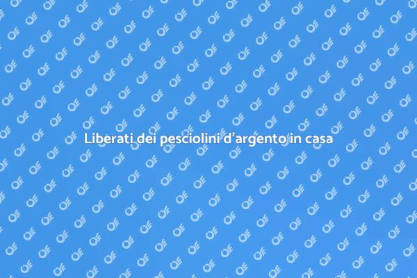 Come eliminare i pesciolini d'argento