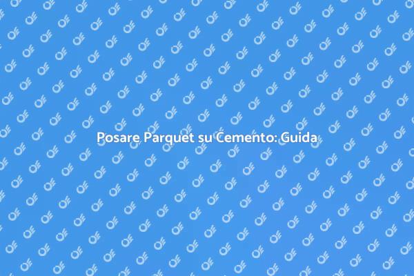 Posare Parquet su Cemento: Ecco Come