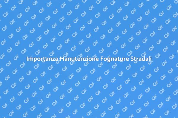 Fognature Stradali: Sicurezza e Manutenzione