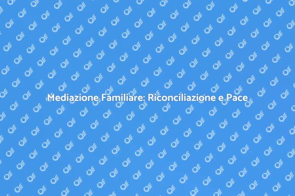 Mediazione Familiare: Un Percorso di Riconciliazione