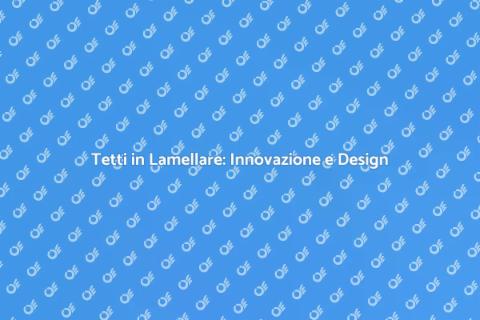 Innovare un Tetto in Lamellare