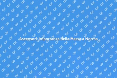Messa a Norma Ascensori: Sicurezza Fondamentale