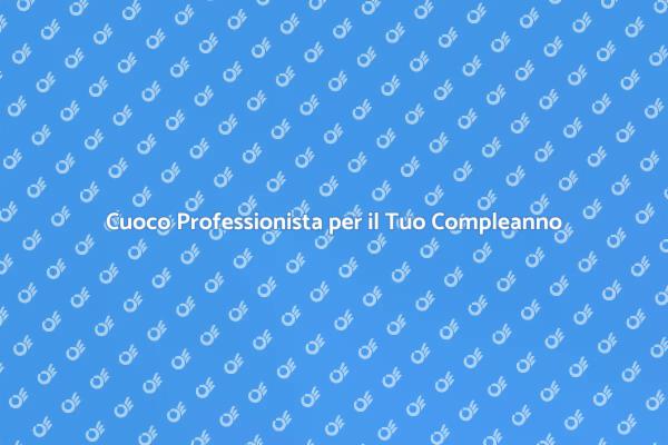 Rendi Unico il Tuo Compleanno con un Cuoco