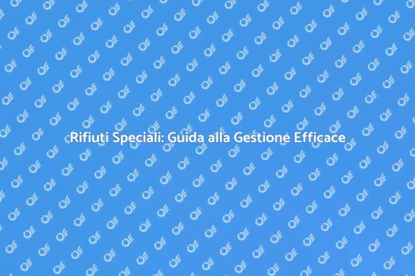 Rifiuti Speciali: Soluzioni Sostenibili