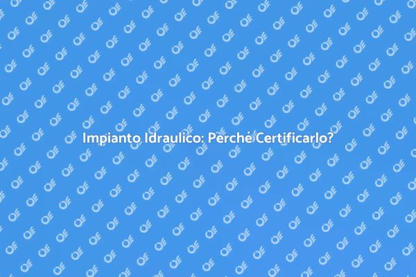 Certificazione Idraulica: Sicurezza e Efficienza