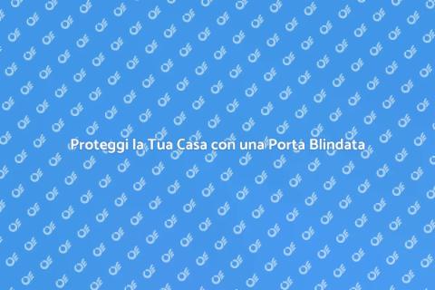 Porta Blindata: Sicurezza in Casa