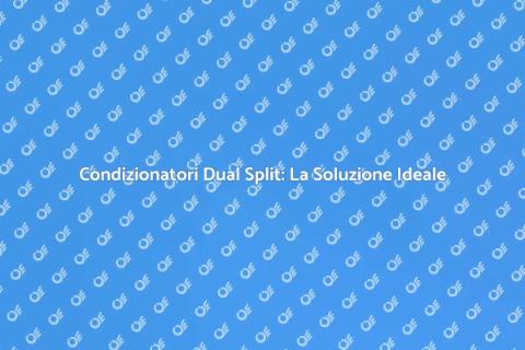 Condizionatori Dual Split: Comfort Efficiente