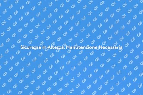 Manutenzione Linea Vita: Sicurezza Prima