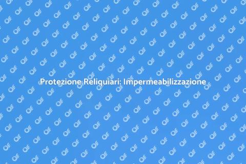 Impermeabilizzazione Reliquiari Culto