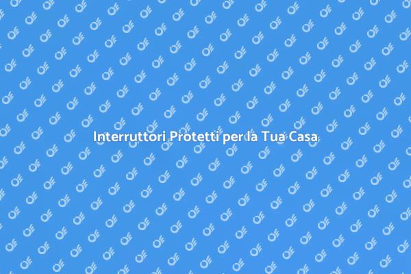 Interruttori Sicuri per la Tua Casa