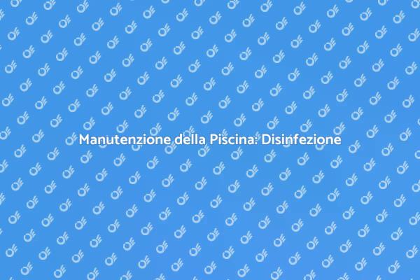 Cura della Piscina: Disinfezione Essenziale
