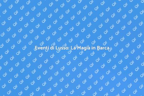 Organizzare Eventi di Lusso in Barca