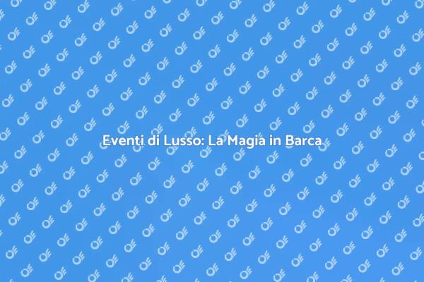 Sogni di un Evento di Lusso in Barca