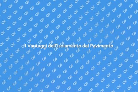 Isolamento del Pavimento: Comfort e Risparmio