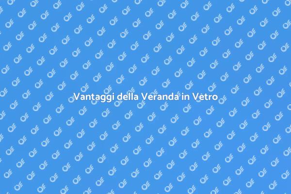 Perché Costruire una Veranda in Vetro?