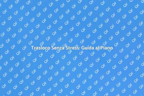 Guida al Piano di Trasloco Efficace