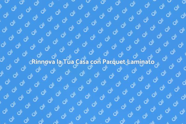 Parquet Laminato: Rinnova la Tua Casa