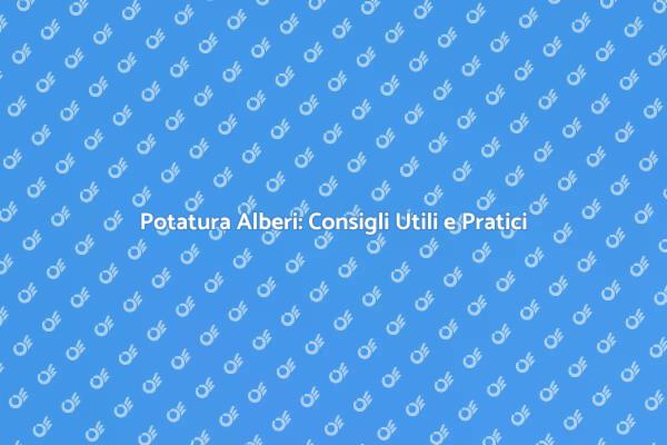 Potatura Alberi: Tecniche e Vantaggi