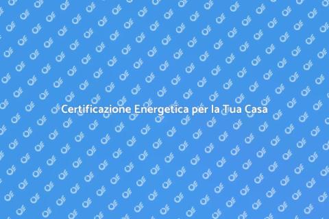Certificazione Energetica: Guida Pratica