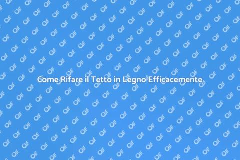 Rifare il Tetto in Legno: Guida Pratica