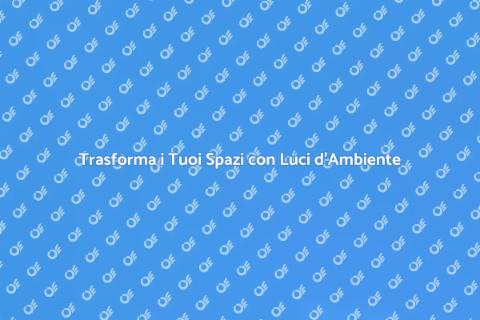 Luci d'Ambiente: Illumina i Tuoi Spazi