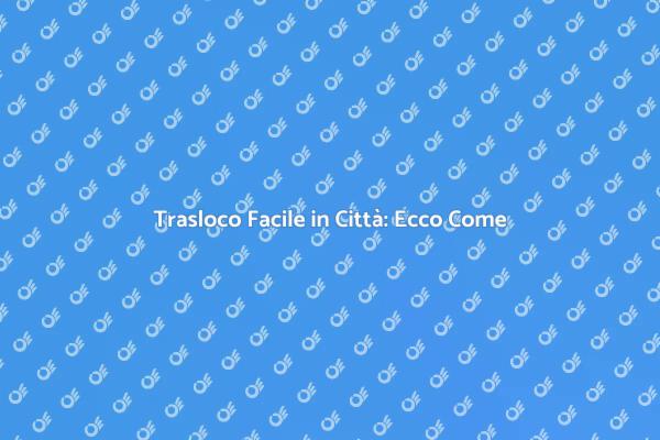 Traslocare in Città: Consigli Utili
