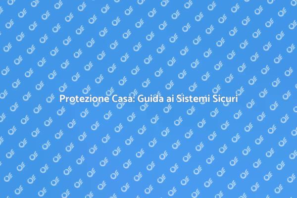 Sicurezza Casa: Investi nel Futuro
