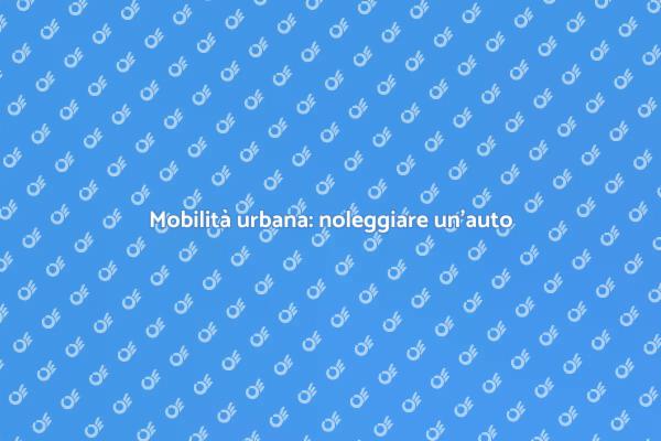 Noleggiare un'auto per muoversi in città