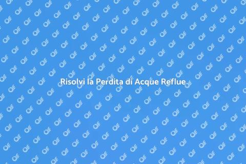 Perdita Acque Reflue: Risolvi Subito