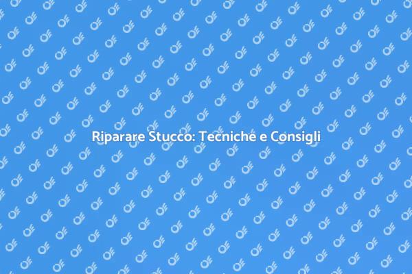 Riparazione Stucco: Consigli Utili