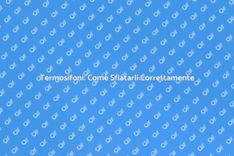 Sfiatamento Termosifoni: Guida Completa