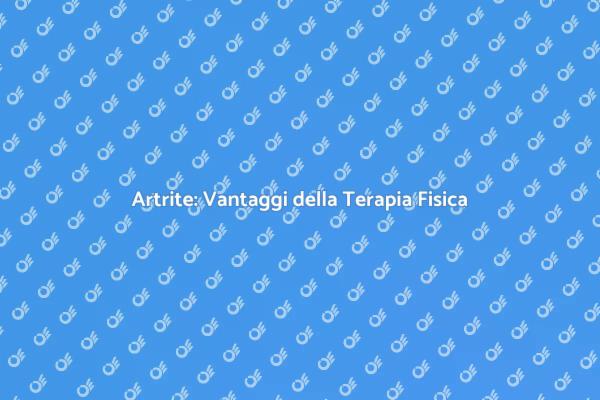 Terapia Fisica: Un Sostegno per l'Artrite