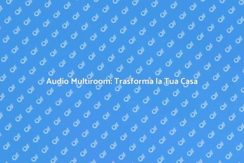 Sistema Audio Multiroom Personalizzato