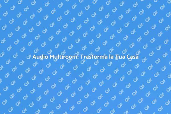 Audio Multiroom per Ogni Ambiente