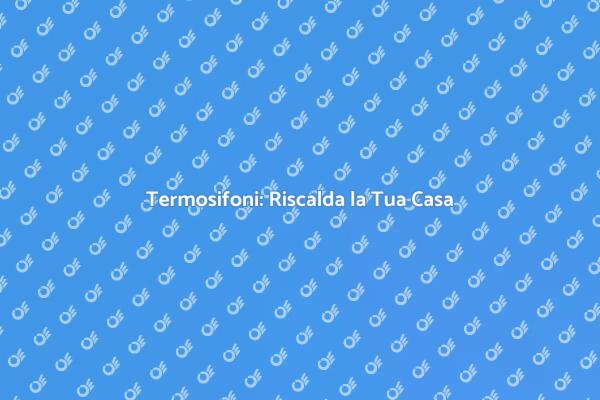 Termosifoni: Comfort e Benessere Domestico