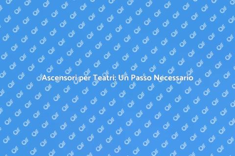 Ascensori per Teatri: Accessibilità Elegante