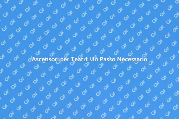 Ascensori Teatrali: Eleganza e Inclusività
