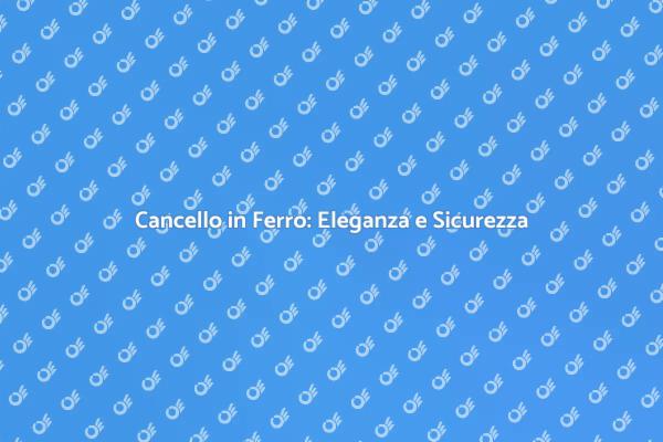 Cancello in Ferro: Sicurezza e Stile