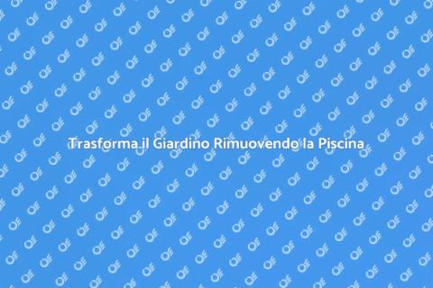 Rimuovere Piscina: Trasforma il Giardino