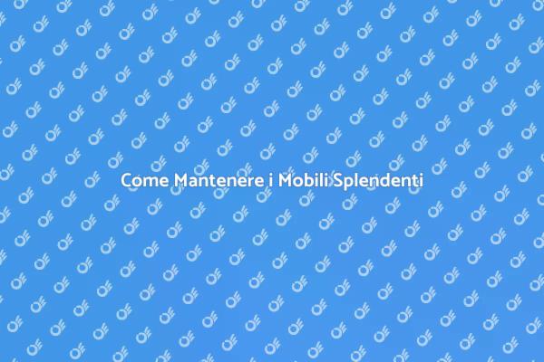 Pulizia Mobili: I Migliori Consigli