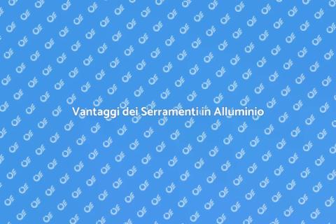 Serramenti in Alluminio: Vantaggi e Scelta