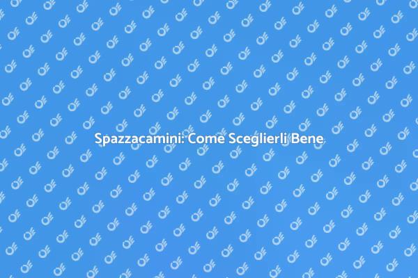 Guida alla Scelta di Spazzacamini Esperti