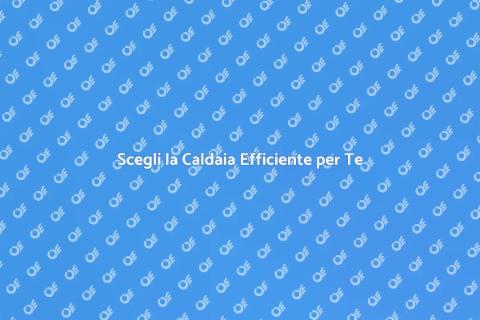 Caldaia a Condensazione Efficiente