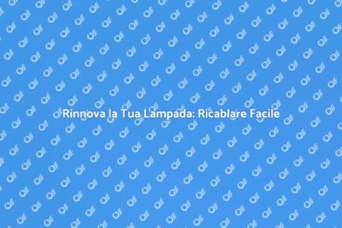 Ricablare una Lampada: Guida Pratica