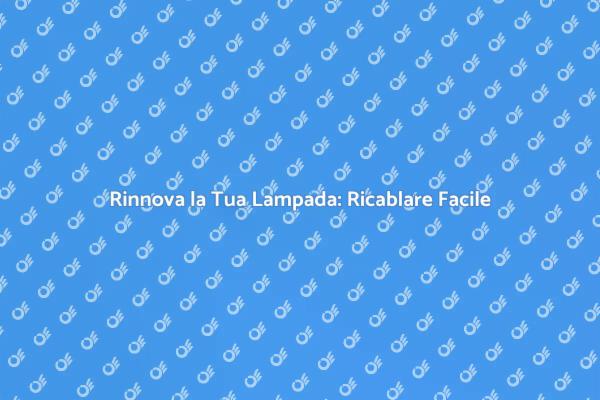 Ricablare Lampade: Un'arte da Scoprire
