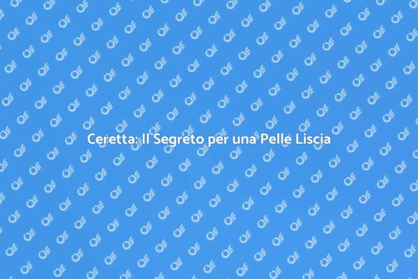 Ceretta: La Soluzione per Pelle Perfetta